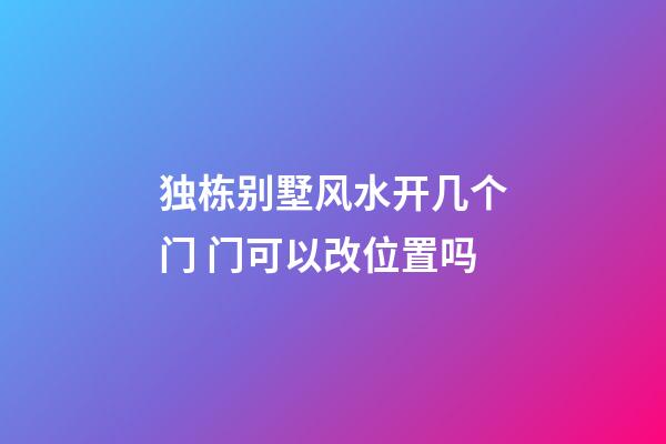 独栋别墅风水开几个门 门可以改位置吗